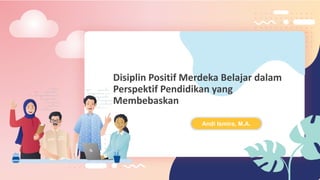 Disiplin Positif Merdeka Belajar dalam
Perspektif Pendidikan yang
Membebaskan
Andi Ismira, M.A.
 
