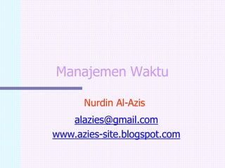 Manajemen Waktu
Nurdin Al-Azis
alazies@gmail.com
www.azies-site.blogspot.com
 