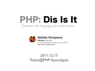 PHP: Dis Is It
Discover the language you never knew.




          2011.12.17
     Tokyo@PHP Apocalypse
 