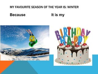 Because It is my
MY FAVOURITE SEASON OF THE YEAR IS: WINTER
 