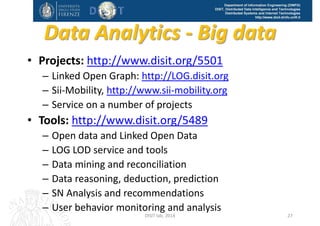 DISIT Lab, Distributed Data Intelligence and Technologies
Distributed Systems and Internet Technologies
Department of Information Engineering (DINFO)
http://www.disit.dinfo.unifi.it
User behavior analysis
DISIT Lab (DINFO UNIFI), Feb 2015 27
 