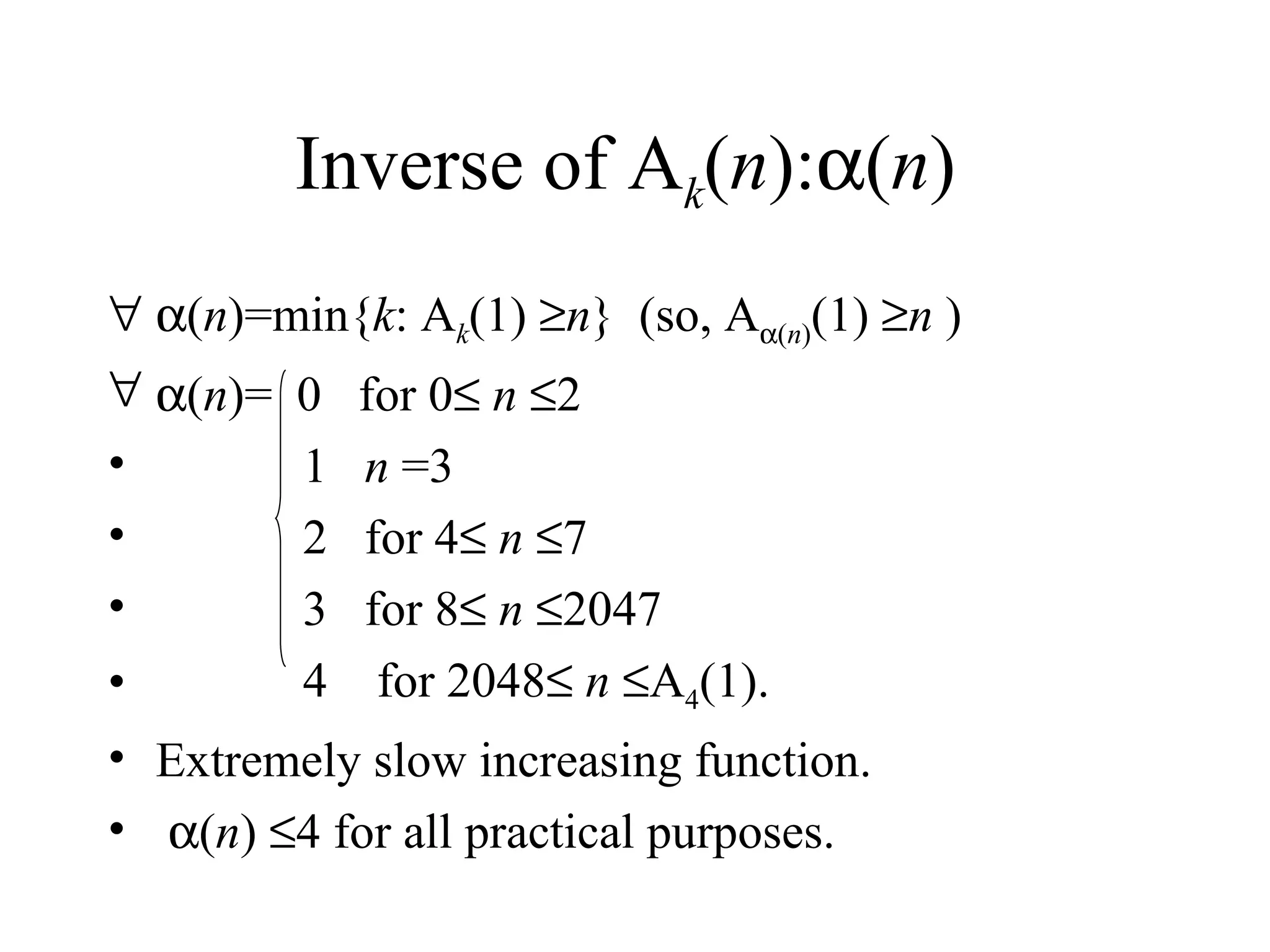 Inverse of A k ( n ):  ( n )   ( n )=min{ k : A k (1)   n }  (so, A  ( n ) (1)   n  )  ( n )=  0  for 0    n    2 1  n  =3 2  for 4    n    7 3  for 8    n    2047 4  for 2048    n    A 4 (1). Extremely slow increasing function.  ( n )   4 for all practical purposes. 