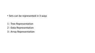 • Sets can be represented in 3 ways
1 : Tree Representation
2 : Data Representation
3 : Array Representation
 
