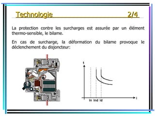 _Technologie                                          2/4 _
La protection contre les surcharges est assurée par un élément
thermo-sensible, le bilame.

En cas de surcharge, la déformation du bilame provoque le
déclenchement du disjoncteur:
 