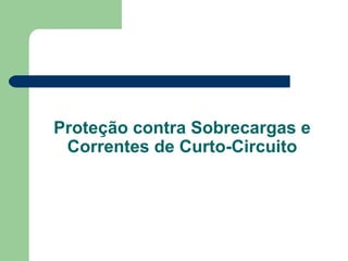 Proteção contra Sobrecargas e
Correntes de Curto-Circuito
 