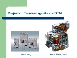 Disjuntor Termomagnético - DTM
Fonte: Weg Fonte: Merlin Gerin
 