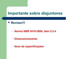 Importante sobre disjuntores
 Revisar!!!
– Norma NBR 5410-2004, item 5.3.4
– Dimensionamento
– Itens de especificações
 