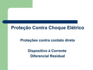 Proteção Contra Choque Elétrico
Proteções contra contato direto
Dispositivo à Corrente
Diferencial Residual
 