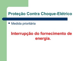 Proteção Contra Choque-Elétrico
 Medida prioritária
Interrupção do fornecimento de
energia.
 