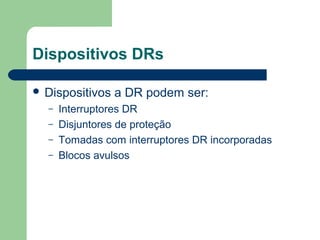  Dispositivos a DR podem ser:
– Interruptores DR
– Disjuntores de proteção
– Tomadas com interruptores DR incorporadas
– Blocos avulsos
Dispositivos DRs
 