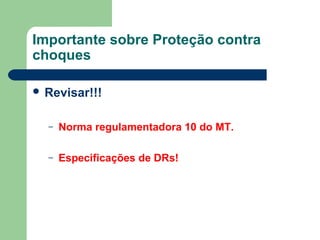 Importante sobre Proteção contra
choques
 Revisar!!!
– Norma regulamentadora 10 do MT.
– Especificações de DRs!
 