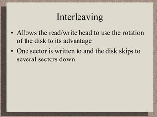 Interleaving
• Allows the read/write head to use the rotation
of the disk to its advantage
• One sector is written to and ...