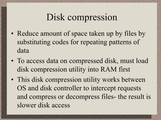 Disk compression
• Reduce amount of space taken up by files by
substituting codes for repeating patterns of
data
• To acce...