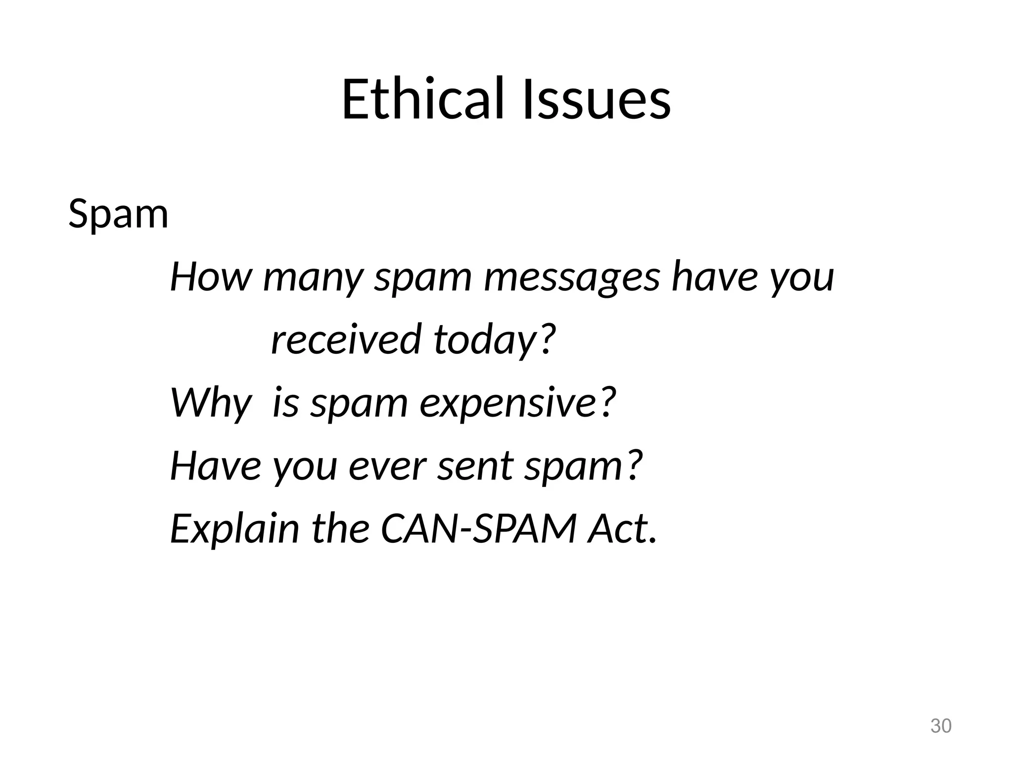 30
Ethical Issues
Spam
How many spam messages have you
received today?
Why is spam expensive?
Have you ever sent spam?
Explain the CAN-SPAM Act.
 