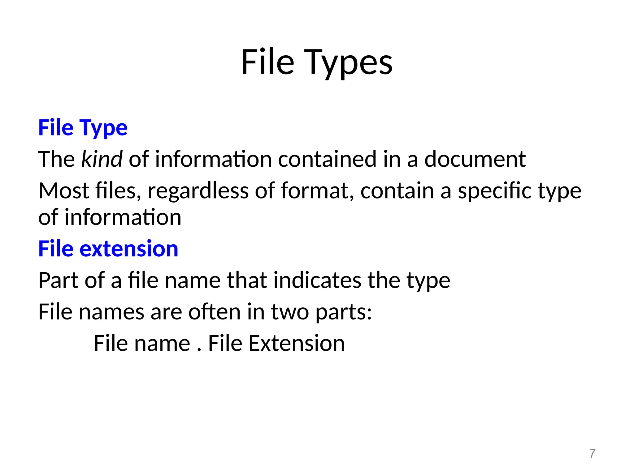 7
File Types
File Type
The kind of information contained in a document
Most files, regardless of format, contain a specific type
of information
File extension
Part of a file name that indicates the type
File names are often in two parts:
File name . File Extension
 