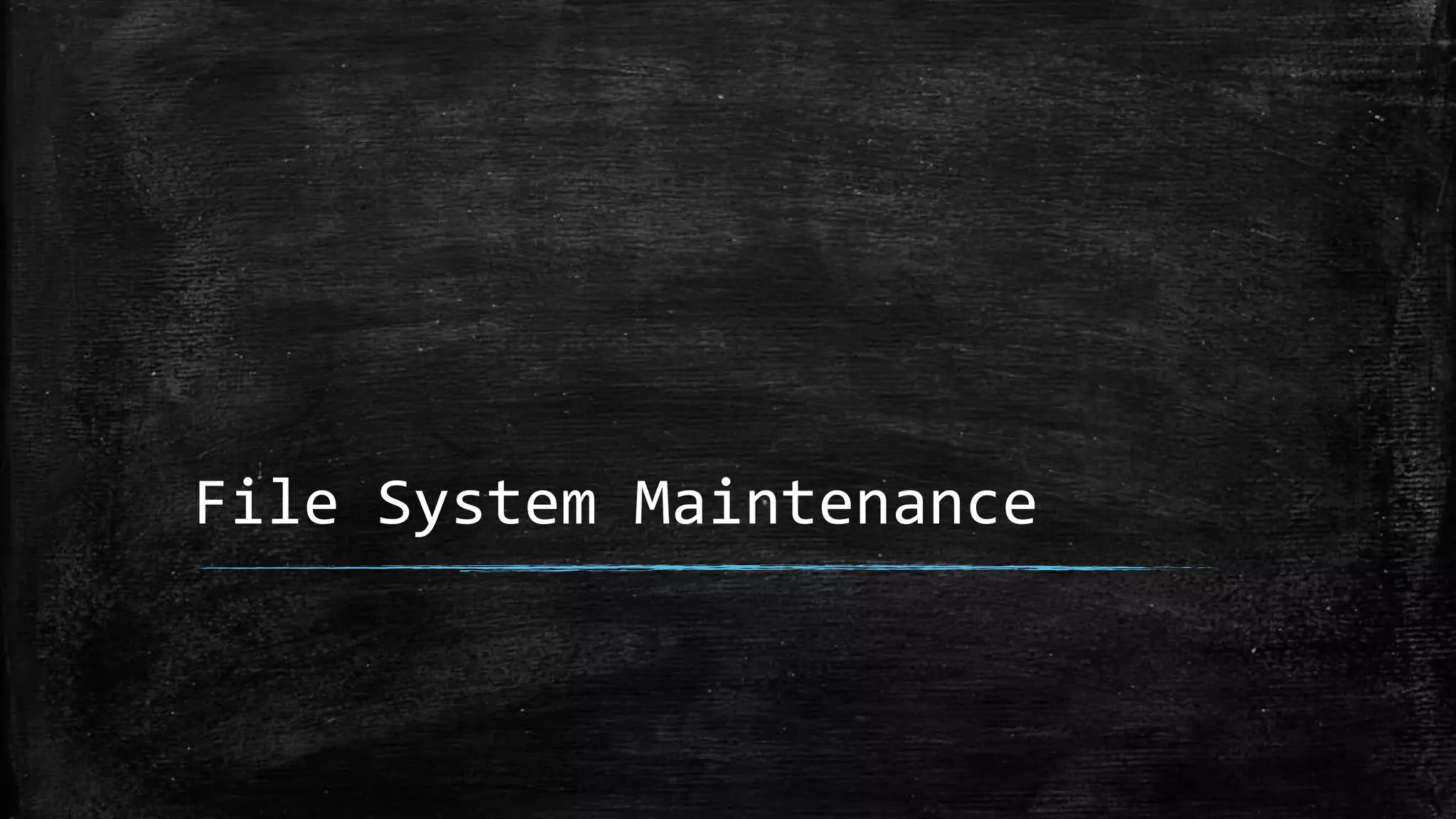 File System Maintenance
 