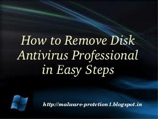 How to Remove Disk 
Antivirus Professional
    in Easy Steps
       http://malware­protction1.blogspot.in




    http://malware­protction1.blogspot.in
 