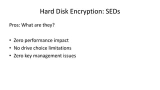 Hard Disk Encryption: SEDs
Pros: What are they?
• Zero performance impact
• No drive choice limitations
• Zero key management issues
 