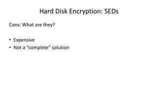 Hard Disk Encryption: SEDs
Cons: What are they?
• Expensive
• Not a “complete” solution
 