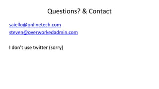 Questions? & Contact
saiello@onlinetech.com
steven@overworkedadmin.com
I don’t use twitter (sorry)
 