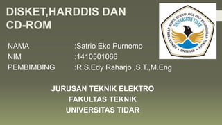 DISKET,HARDDIS DAN
CD-ROM
NAMA :Satrio Eko Purnomo
NIM :1410501066
PEMBIMBING :R.S.Edy Raharjo ,S.T.,M.Eng
JURUSAN TEKNIK ELEKTRO
FAKULTAS TEKNIK
UNIVERSITAS TIDAR
 