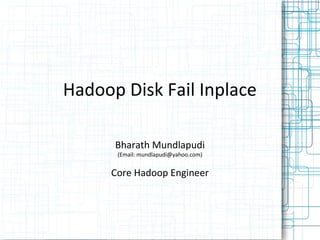 Hadoop Disk Fail Inplace

      Bharath Mundlapudi
      (Email: mundlapudi@yahoo.com)


     Core Hadoop Engineer
 