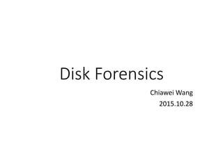 Disk Forensics
Chiawei Wang
2015.10.28
 