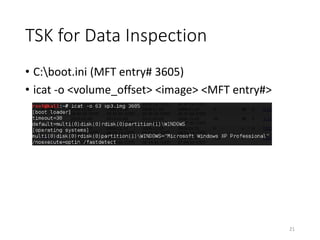 TSK for Data Inspection
• C:boot.ini (MFT entry# 3605)
• icat -o <volume_offset> <image> <MFT entry#>
21
 