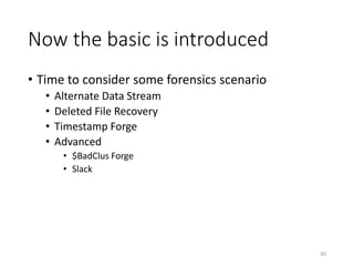 Now the basic is introduced
• Time to consider some forensics scenario
• Alternate Data Stream
• Deleted File Recovery
• Timestamp Forge
• Advanced
• $BadClus Forge
• Slack
30
 