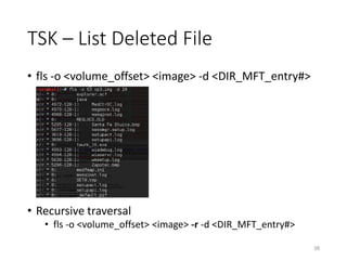 TSK – List Deleted File
• fls -o <volume_offset> <image> -d <DIR_MFT_entry#>
• Recursive traversal
• fls -o <volume_offset> <image> -r -d <DIR_MFT_entry#>
38
 