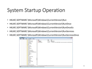 System Startup Operation
• HKLM SOFTWARE MicrosoftWindowsCurrentVersionRun
• HKLM SOFTWARE MicrosoftWindowsCurrentVersionRunOnce
• HKLM SOFTWARE MicrosoftWindowsCurrentVersionRunOnceEx
• HKLM SOFTWARE MicrosoftWindowsCurrentVersionRunServices
• HKLM SOFTWARE MicrosoftWindowsCurrentVersionRunServicesOnce
50
 