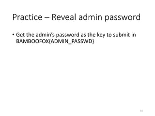 Practice – Reveal admin password
• Get the admin’s password as the key to submit in
BAMBOOFOX{ADMIN_PASSWD}
55
 