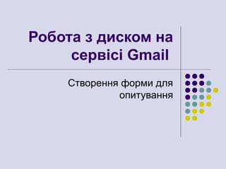 Робота з диском на
сервісі Gmail
Створення форми для
опитування
 