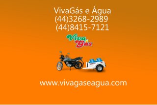 VivaGás e Água 
(44)3268-2989 
(44)8415-7121 
www.vivagaseagua.com 
