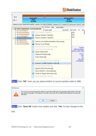 EASSOS Technology Co., Ltd. https://www.diskgenius.com/ 122
Step 2 Click "OK" when you are asked whether to convert partition table to MBR.
Step 3 Click "Save All" button from toolbar and click "Yes" to save changes to the
disk.
 