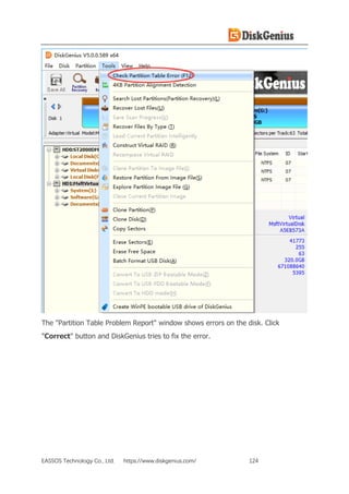 EASSOS Technology Co., Ltd. https://www.diskgenius.com/ 124
The "Partition Table Problem Report" window shows errors on the disk. Click
"Correct" button and DiskGenius tries to fix the error.
 