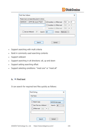 EASSOS Technology Co., Ltd. https://www.diskgenius.com/ 155
• Support searching with multi criteria
• Build in commonly used searching contents
• Support wildcard
• Support searching in all directions: all, up and down
• Support setting searching offset
• Support selecting conditions: "meet one" or "meet all"
b. Find text
It can search for required text files quickly as follows:
 