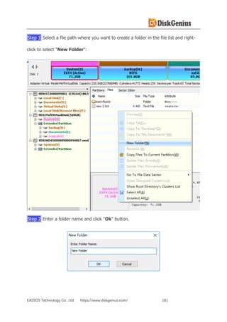 EASSOS Technology Co., Ltd. https://www.diskgenius.com/ 181
Step 1 Select a file path where you want to create a folder in the file list and right-
click to select "New Folder":
Step 2 Enter a folder name and click "Ok" button.
 
