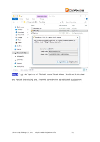 EASSOS Technology Co., Ltd. https://www.diskgenius.com/ 192
Step 4 Copy the "Options.ini" file back to the folder where DiskGenius is installed
and replace the existing one. Then the software will be registered successfully.
 
