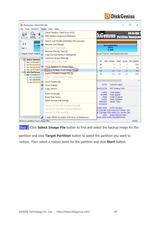 EASSOS Technology Co., Ltd. https://www.diskgenius.com/ 40
Step 2 Click Select Image File button to find and select the backup image for the
partition and click Target Partition button to select the partition you want to
restore. Then select a restore point for the partition and click Start button.
 
