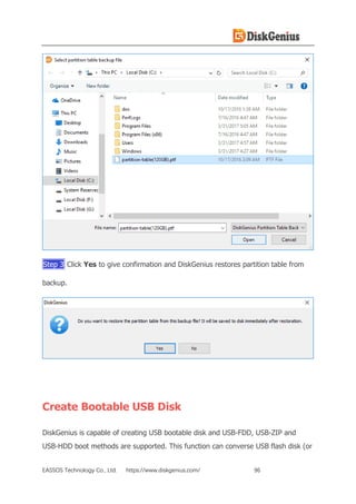 EASSOS Technology Co., Ltd. https://www.diskgenius.com/ 96
Step 3 Click Yes to give confirmation and DiskGenius restores partition table from
backup.
Create Bootable USB Disk
DiskGenius is capable of creating USB bootable disk and USB-FDD, USB-ZIP and
USB-HDD boot methods are supported. This function can converse USB flash disk (or
 