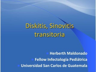 Diskitis, Sinovitis
transitoria
Herberth Maldonado
 Fellow Infectología Pediátrica
 Universidad San Carlos de Guatemala


 