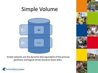 Simple Volume
A2
FreeD:
C:
Simple volumes are the dynamic-disk equivalent of the primary
partitions and logical drives found on basic disks.
 