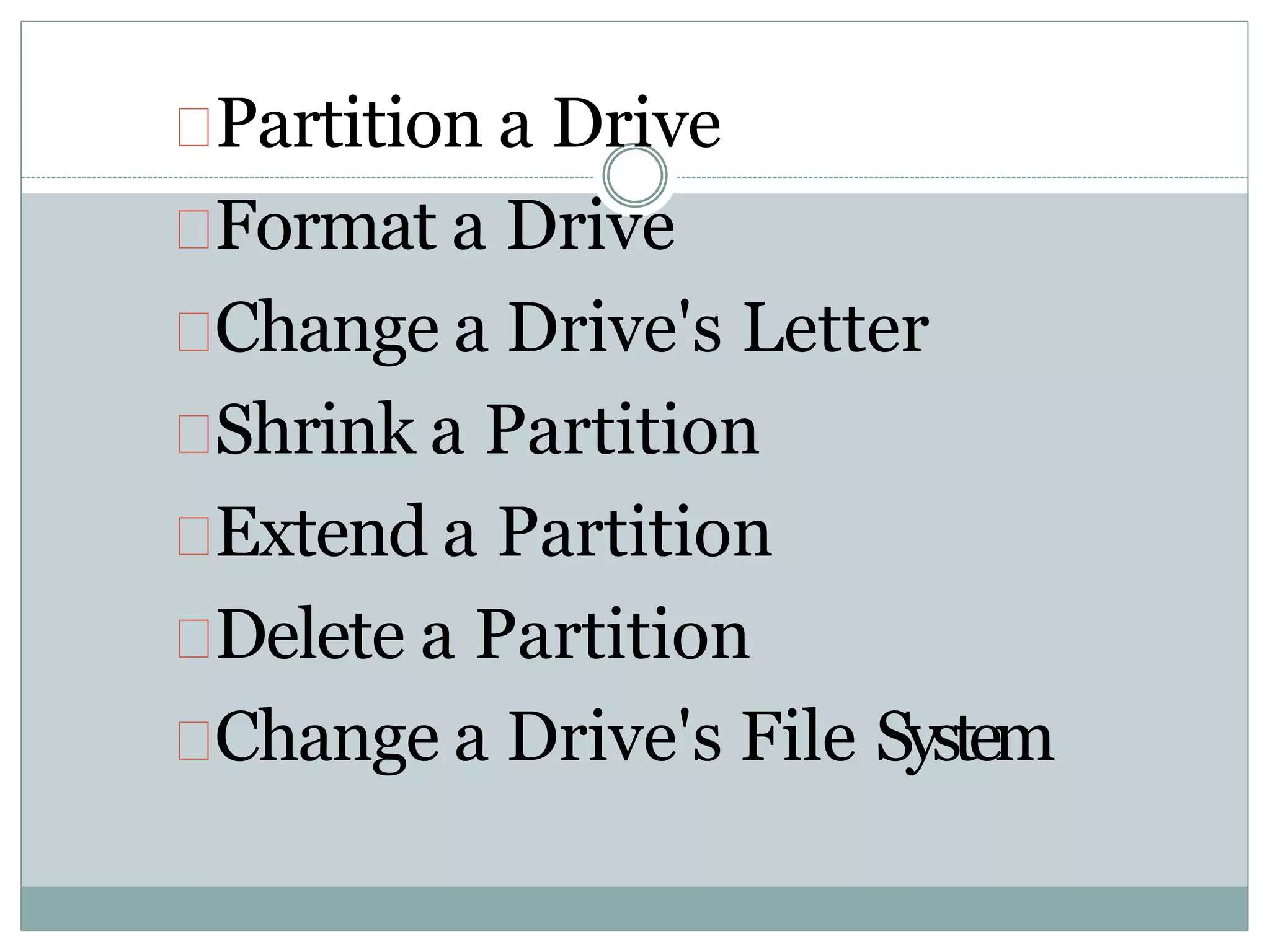 Partition a Drive
Format a Drive
Change a Drive's Letter
Shrink a Partition
Extend a Partition
Delete a Partition
Change a Drive's File System
 