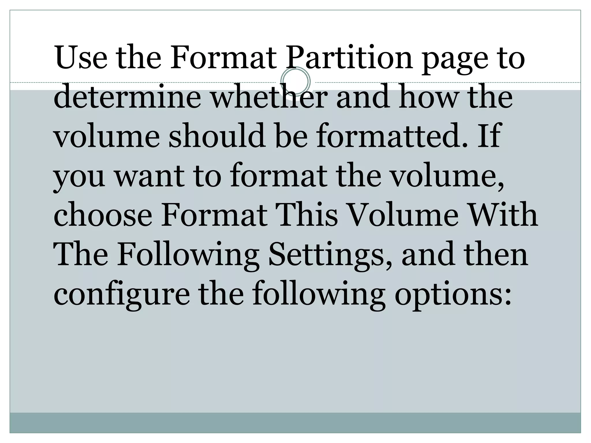 Use the Format Partition page to
determine whether and how the
volume should be formatted. If
you want to format the volume,
choose Format This Volume With
The Following Settings, and then
configure the following options:
 