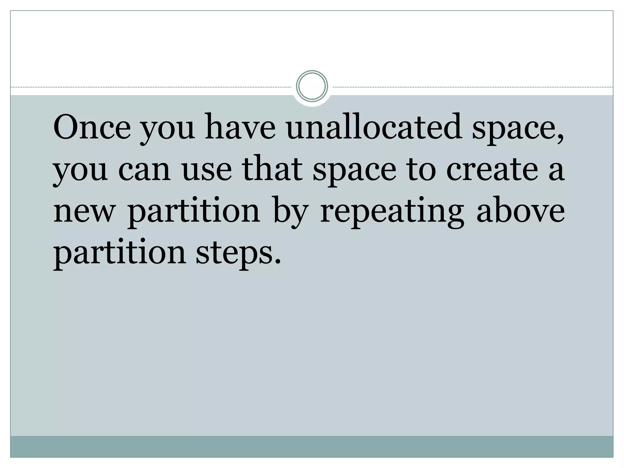 Once you have unallocated space,
you can use that space to create a
new partition by repeating above
partition steps.
 