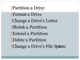 Partition a Drive
Format a Drive
Change a Drive's Letter
Shrink a Partition
Extend a Partition
Delete a Partition
Change a Drive's File System
 
