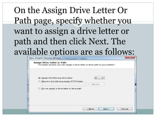 On the Assign Drive Letter Or
Path page, specify whether you
want to assign a drive letter or
path and then click Next. The
available options are as follows:
 