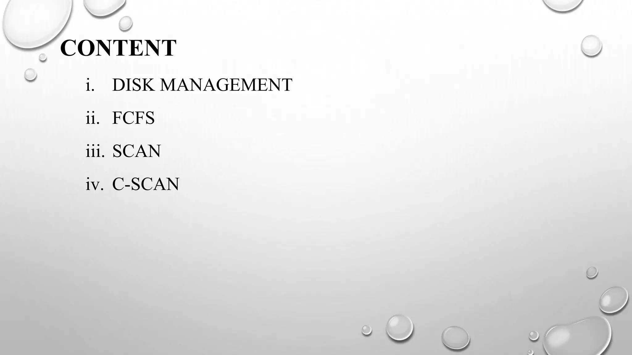 CONTENT
i. DISK MANAGEMENT
ii. FCFS
iii. SCAN
iv. C-SCAN
 
