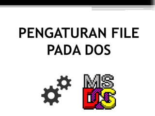 PENGATURAN FILE
PADA DOS
 